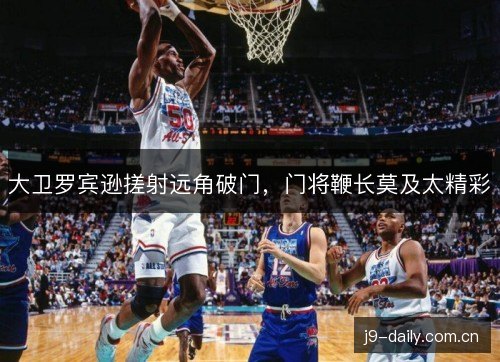 大卫罗宾逊搓射远角破门，门将鞭长莫及太精彩